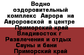 Водно-оздоровительный комплекс 'Аврора' на Авроровской (в центре) - Приморский край, Владивосток г. Развлечения и отдых » Сауны и бани   . Приморский край,Владивосток г.